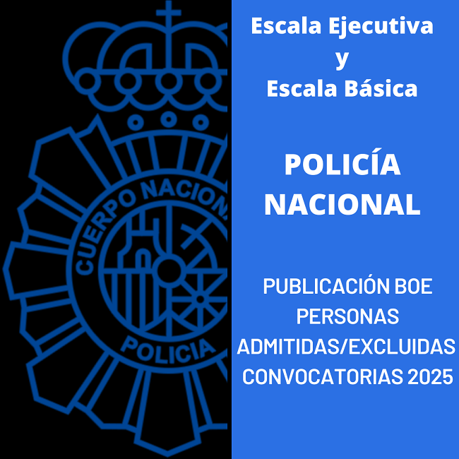 ESCALA BÁSICA Y ESCALA EJECUTIVA DE POLICÍA NACIONAL LISTA  DE PERSONAS  ADMITIDAS Y EXCLUIDAS A EXAMEN  CONVOCATORIAS 2025